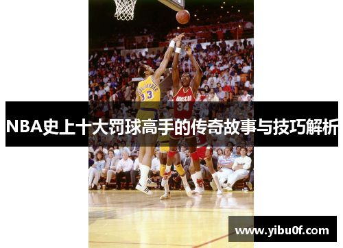 NBA史上十大罚球高手的传奇故事与技巧解析