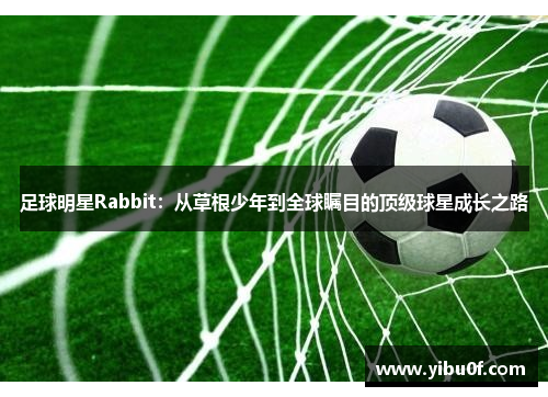 足球明星Rabbit：从草根少年到全球瞩目的顶级球星成长之路